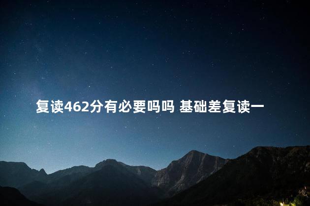 复读462分有必要吗吗 基础差复读一年能提高多少分